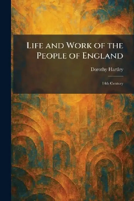 Life and Work of the People of England: 14th Century by Dorothy Hartley