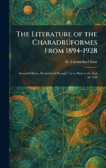 The Literature of the CharadrÃ1/4formes From 1894-1928: Second Edition, Revised and Brought Up to Date to the End of 1928 by G. Carmichael Low