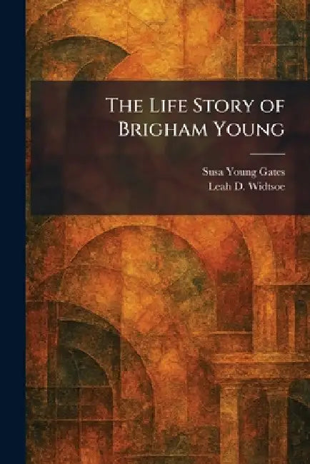 The Life Story of Brigham Young by Susa Young Gates, Leah D. Widtsoe