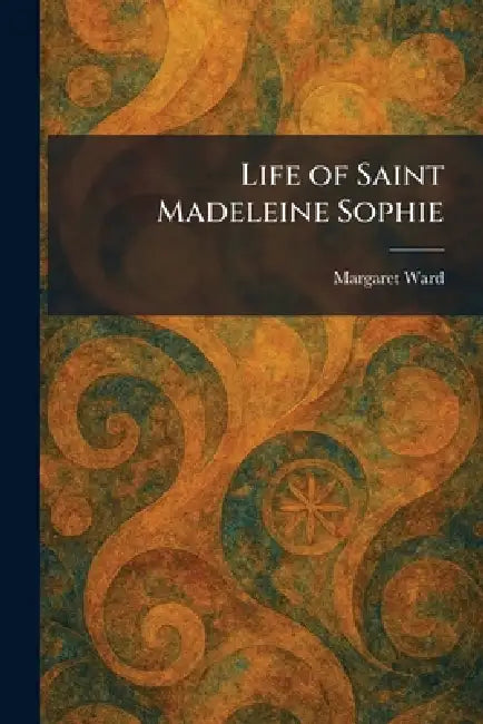 Life of Saint Madeleine Sophie by Margaret Ward