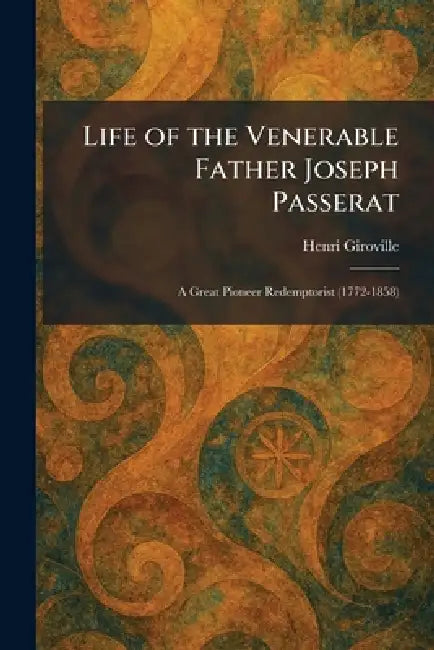 Life of the Venerable Father Joseph Passerat: A Great Pioneer Redemptorist (1772-1858) by Henri Giroville