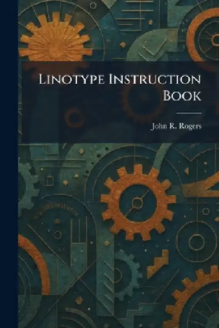 Linotype Instruction Book by John R. Rogers