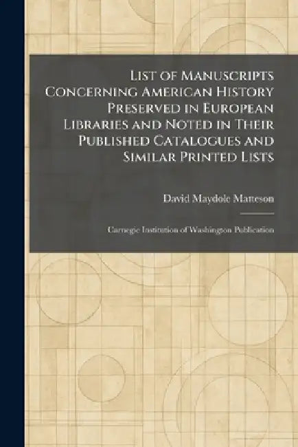 List of Manuscripts Concerning American History Preserved in European Libraries and Noted in Their Published Catalogues and Similar Printed Lists: Car by David Maydole Matteson