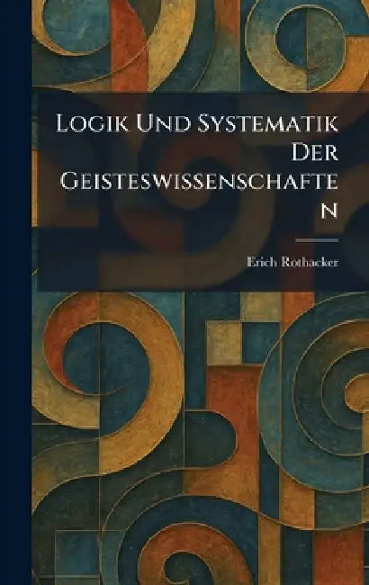 Logik Und Systematik Der Geisteswissenschaften by Erich Rothacker