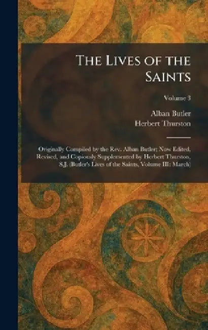 The Lives of the Saints: Originally Compiled by the Rev. Alban Butler; Now Edited, Revised, and Copiously Supplemented by Herbert Thurston, S.J. (Butl by Alban Butler, Herbert Thurston