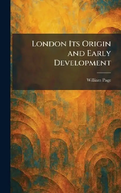 London Its Origin and Early Development by William Page