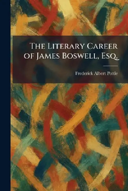 The Literary Career of James Boswell, Esq. by Frederick Albert Pottle