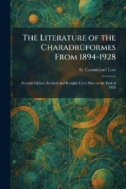 The Literature of the CharadrÃ1/4formes From 1894-1928: Second Edition, Revised and Brought Up to Date to the End of 1928 by G. Carmichael Low