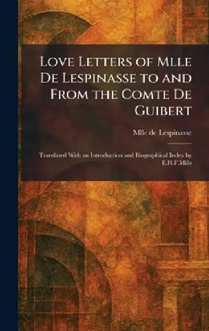 Love Letters of Mlle De Lespinasse to and From the Comte De Guibert: Translated With an Introduction and Biographical Index by E.H.F.Mills by Mlle de Lespinasse