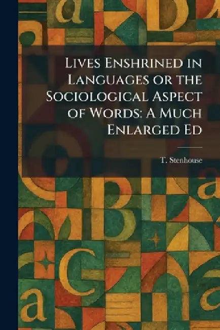 Lives Enshrined in Languages or the Sociological Aspect of Words: A Much Enlarged Ed by T. Stenhouse