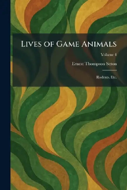 Lives of Game Animals: Rodents, Etc. by Ernest Thompson Seton