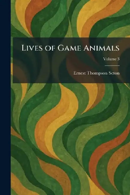 Lives of Game Animals by Ernest Thompson Seton