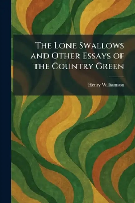 The Lone Swallows and Other Essays of the Country Green by Henry Williamson