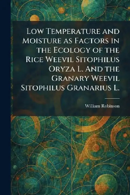 Low Temperature and Moisture as Factors in the Ecology of the Rice Weevil Sitophilus Oryza L. And the Granary Weevil Sitophilus Granarius L. by William Robinson