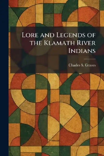 Lore and Legends of the Klamath River Indians by Charles S. Graves
