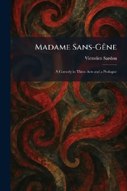 Madame Sans-GÃane: A Comedy in Three Acts and a Prologue by Victorien Sardou