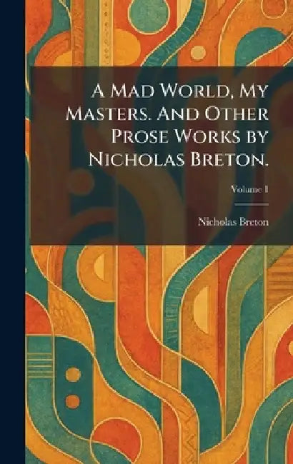 A Mad World, My Masters. And Other Prose Works by Nicholas Breton. by Nicholas Breton