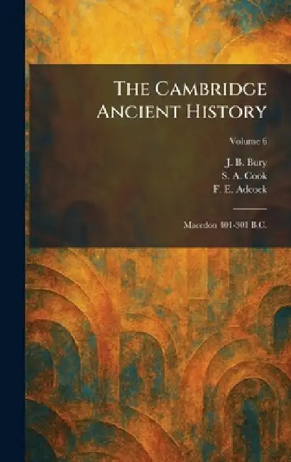 The Cambridge Ancient History: Macedon 401-301 B.C. by J. B. Bury, S. A. Cook, F. E. Adcock