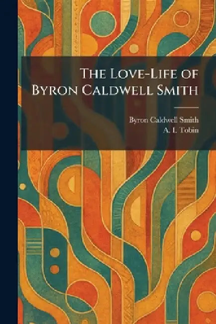 The Love-Life of Byron Caldwell Smith by Byron Caldwell Smith, A. I. Tobin
