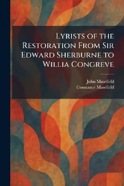 Lyrists of the Restoration From Sir Edward Sherburne to Willia Congreve by John Masefield, Constance Masefield