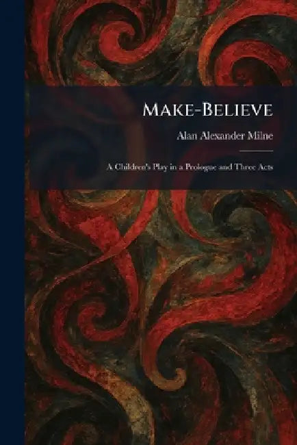 Make-Believe: A Children's Play in a Prologue and Three Acts by A. A. Milne