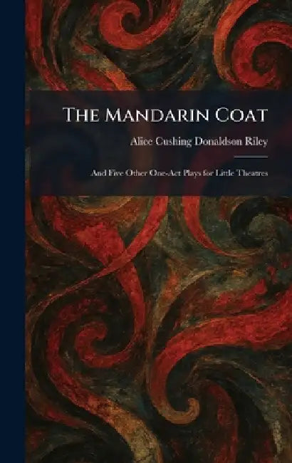 The Mandarin Coat: And Five Other One-Act Plays for Little Theatres by Alice Cushing Donaldson Riley