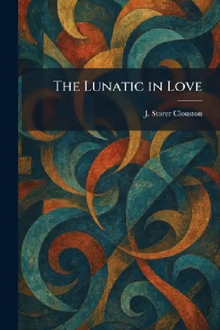 The Lunatic in Love by J. Storer Clouston
