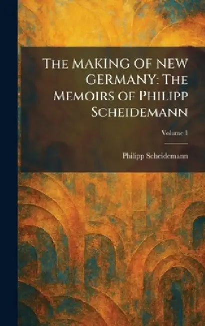 The MAKING OF NEW GERMANY: The Memoirs of Philipp Scheidemann by Philipp Scheidemann