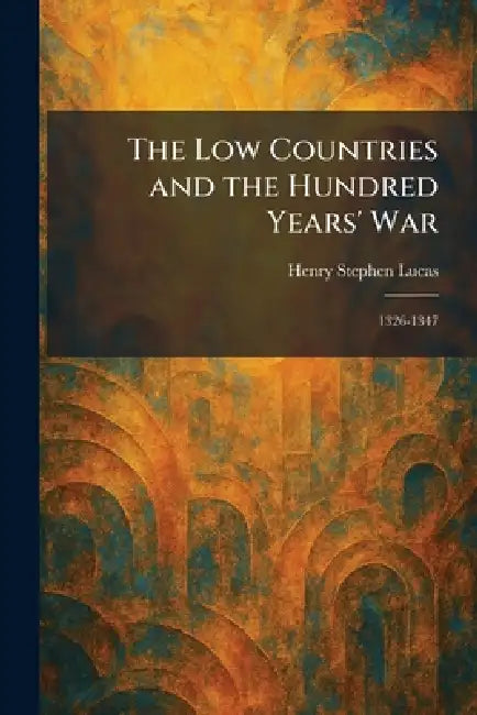 The Low Countries and the Hundred Years' War: 1326-1347 by Henry Stephen Lucas