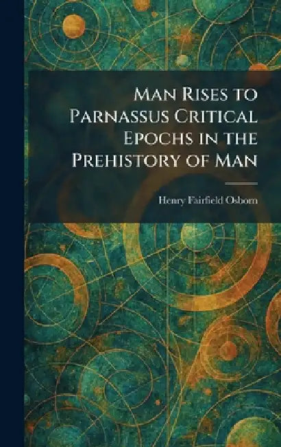 Man Rises to Parnassus Critical Epochs in the Prehistory of Man by Henry Fairfield Osborn