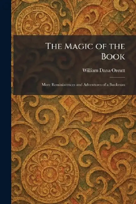 The Magic of the Book: More Reminiscences and Adventures of a Bookman by William Dana Orcutt