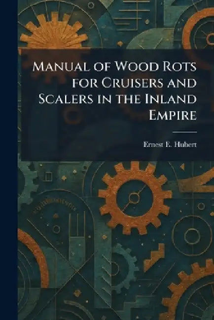 Manual of Wood Rots for Cruisers and Scalers in the Inland Empire by Ernest E. Hubert