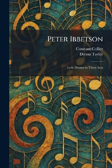 Peter Ibbetson: Lyric Drama in Three Acts by Constant Collier, Deems Taylor