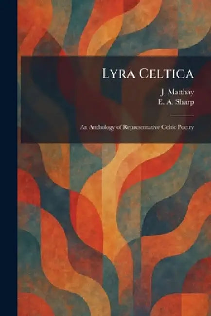 Lyra Celtica: An Anthology of Representative Celtic Poetry by J. Matthay, E. A. Sharp