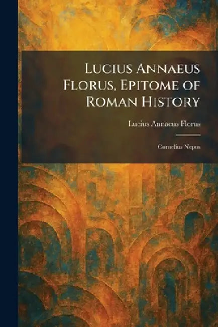 Lucius Annaeus Florus, Epitome of Roman History: Cornelius Nepos by Lucius Annaeus Florus