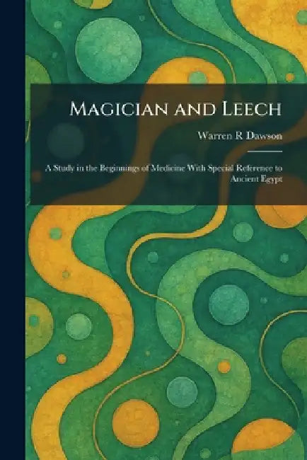 Magician and Leech: A Study in the Beginnings of Medicine With Special Reference to Ancient Egypt by Warren R. Dawson