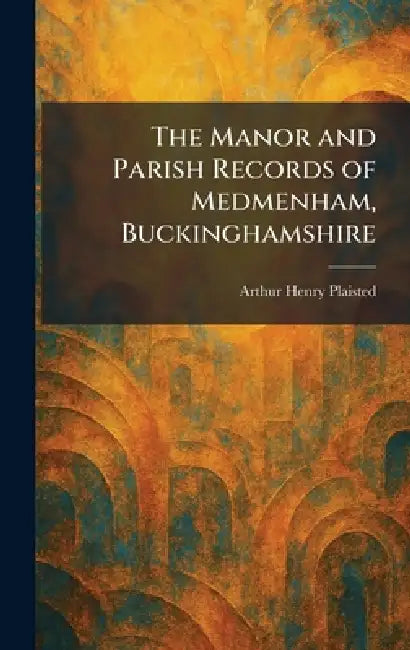 The Manor and Parish Records of Medmenham, Buckinghamshire by Arthur Henry Plaisted