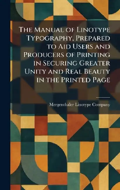 The Manual of Linotype Typography, Prepared to Aid Users and Producers of Printing in Securing Greater Unity and Real Beauty in the Printed Page by Mergenthaler Linotype Company