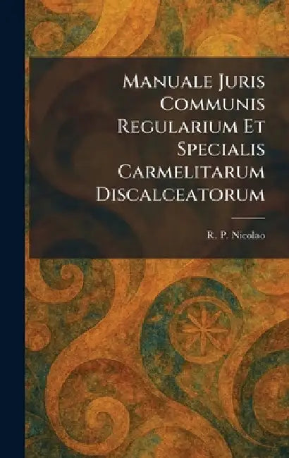 Manuale Juris Communis Regularium Et Specialis Carmelitarum Discalceatorum by R. P. Nicolao