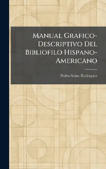 Manual Grafico-Descriptivo Del Bibliofilo Hispano-Americano by Pedro Sainz Rodriguez