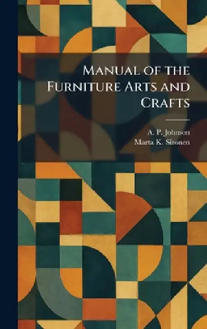 Manual of the Furniture Arts and Crafts by A. P. Johnson, Marta K. Sironen