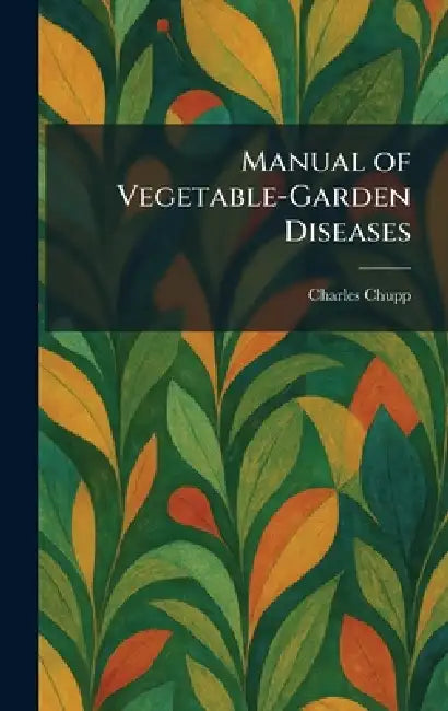 Manual of Vegetable-Garden Diseases by Charles Chupp