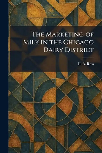 The Marketing of Milk in the Chicago Dairy District by H. A. Ross