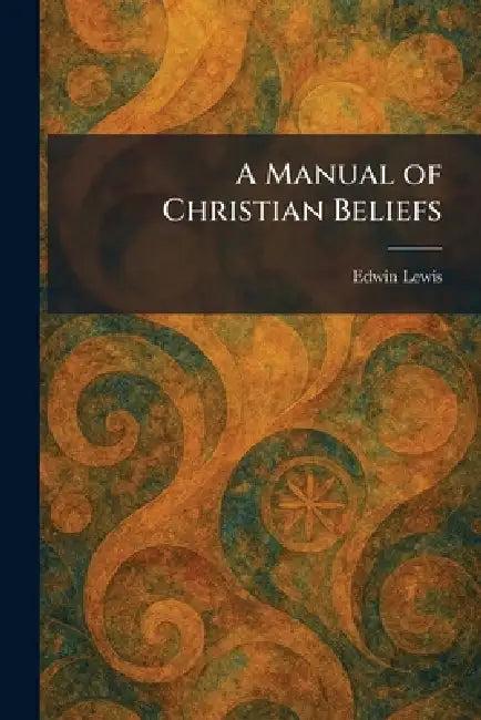 A Manual of Christian Beliefs by Edwin Lewis