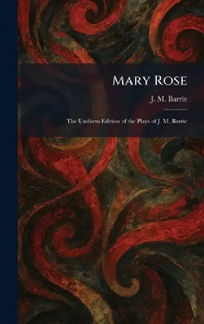 Mary Rose: The Uniform Edition of the Plays of J. M. Barrie by James Matthew Barrie