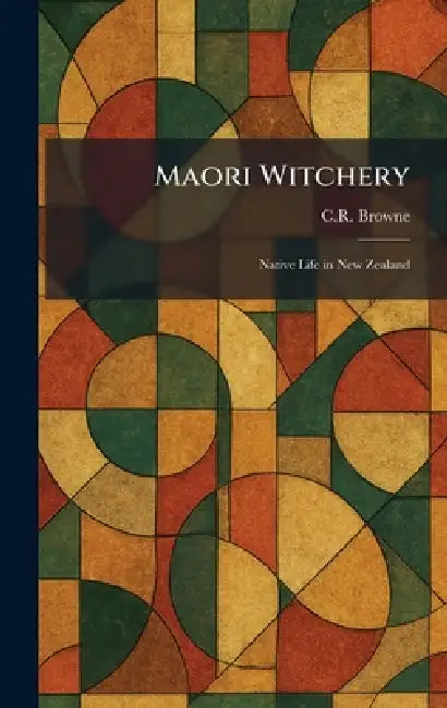 Maori Witchery: Native Life in New Zealand by C. R. Browne