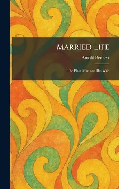Married Life: The Plain Man and His Wife by Arnold Bennett