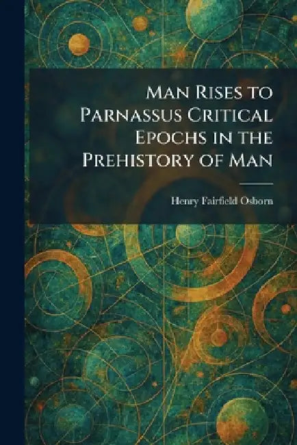 Man Rises to Parnassus Critical Epochs in the Prehistory of Man by Henry Fairfield Osborn