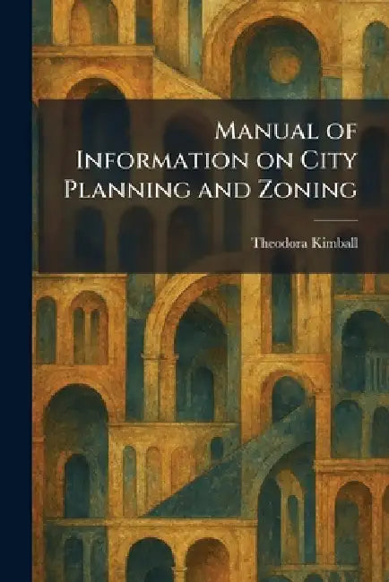 Manual of Information on City Planning and Zoning by Theodora Kimball