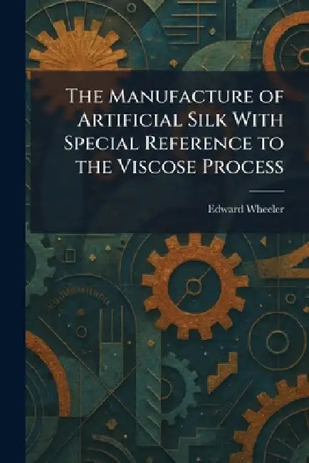 The Manufacture of Artificial Silk With Special Reference to the Viscose Process by Edward Wheeler